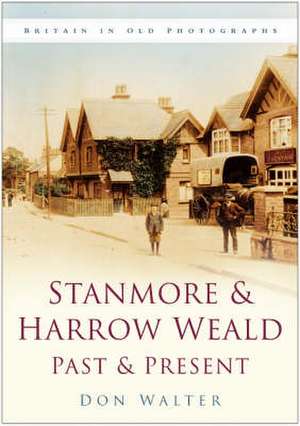 Stanmore and Harrow Weald Past and Present de Don Walter