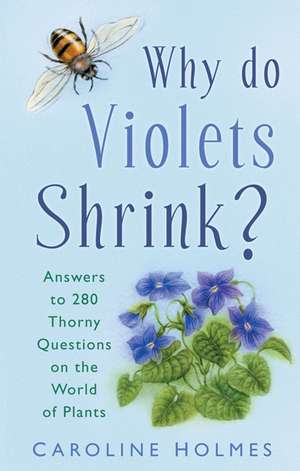 Why Do Violets Shrink?: Answers to 280 Thorny Questions on the World of Plants de Caroline Holmes