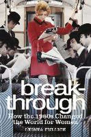 Break-Through: How the 1960s Changed the World for Women de Leisha Fullick