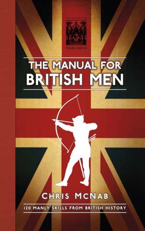 The Manual for British Men: 120 Manly Skills from British History de Chris McNab