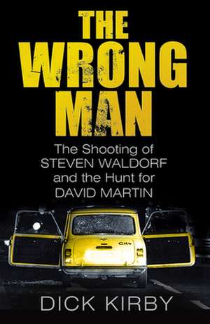 The Wrong Man: The Shooting of Stephen Waldorf and the Hunt for David Martin de Dick Kirby