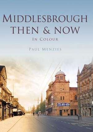 Middlesbrough: Then & Now in Colour de Paul Menzies