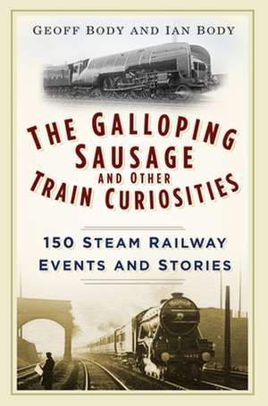 The Galloping Sausage and Other Train Curiosities: 150 Steam Railway Events & Stories de Geoff Body