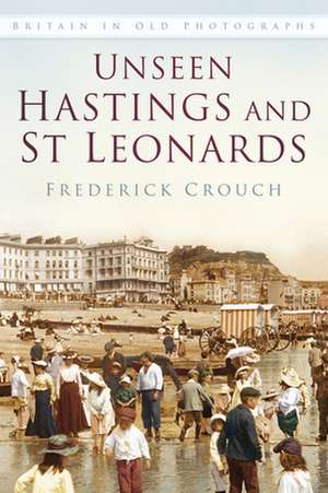 Unseen Hastings and St Leonards de Frederick Crouch