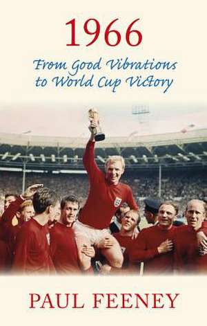 1966: From Good Vibrations to World Cup Victory de Paul Feeney