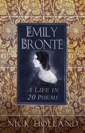 Emily Bronte: A Life in 20 Poems de Nick Holland