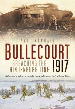 Bullecourt 1917: Breaching the Hindenburg Line de Paul Kendall