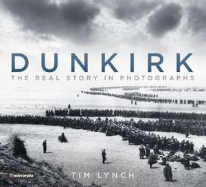 Dunkirk: The Real Story in Photographs de Tim Lynch