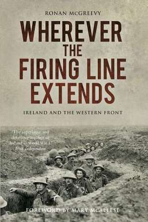 Wherever the Firing Line Extends: Ireland and the Western Front de Ronan Mcgreevy