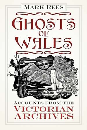 Ghosts of Wales: Accounts from the Victorian Archives de Mark Rees