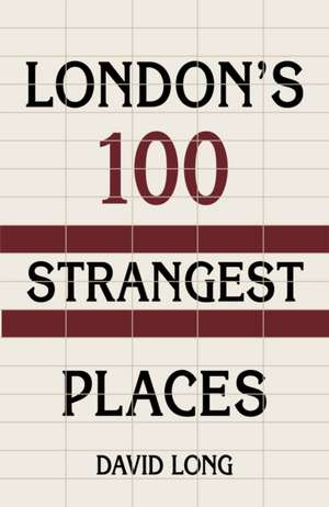 London's 100 Strangest Places de David Long