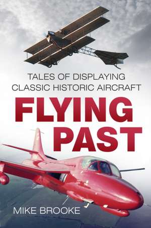 Flying Past: Tales of Displaying Classic Historic Aircraft de Mike Brooke Raf