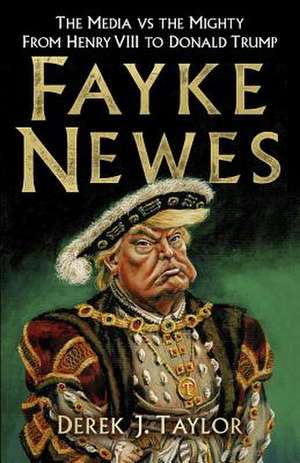 Fayke Newes: The Media Vs the Mighty, from Henry VIII to Donald Trump de Derek Taylor