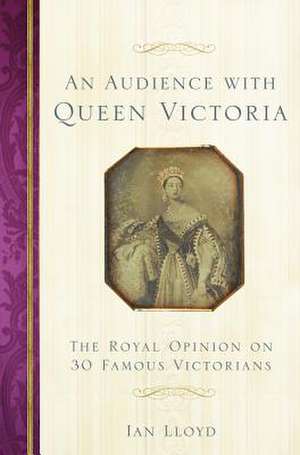 An Audience with Queen Victoria: The Royal Opinion on 30 Famous Victorians de Ian Lloyd