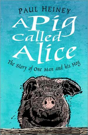 A Pig Called Alice: The Story of One Man and His Hog de Paul Heiney