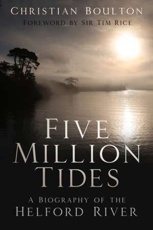 Five Million Tides: A Biography of the Helford River de Christian Boulton