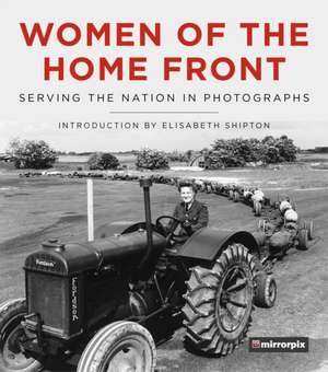 Women of the Home Front: Serving the Nation in Photographs de Mirrorpix