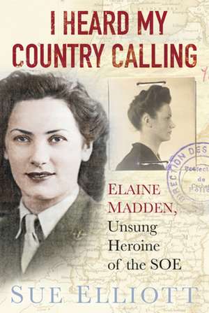 I Heard My Country Calling: Elaine Madden, SOE Agent de Sue Elliott