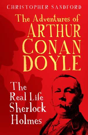 The Adventures of Arthur Conan Doyle de Christopher Sandford