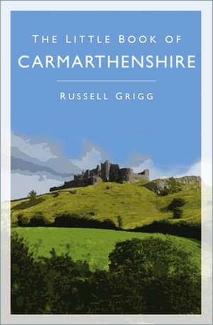 The Little Book of Carmarthenshire de Russell Grigg