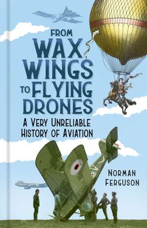 From Wax Wings to Flying Drones: A Very Unreliable History of Aviation de Norman Ferguson