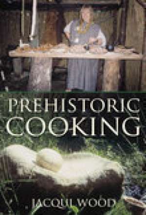 Prehistoric Cooking de Jacqui Wood