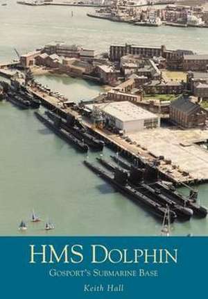 HMS "Dolphin": Gosport's Submarine Base de KEITH HALL