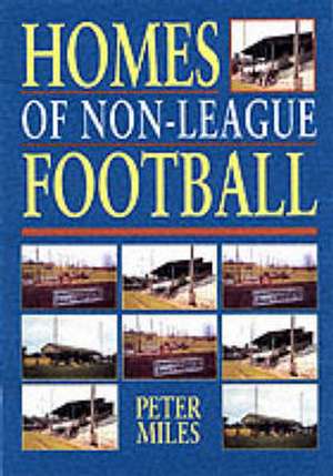 HOMES OF NON-LEAGUE FOOTBALL de Peter Miles