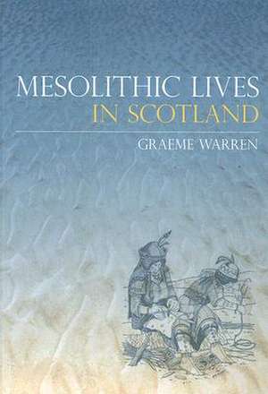 Mesolithic Lives in Scotland de Graeme Warren