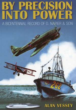 By Precision Into Power: A Bicentennial Record of D. Napier & Son de Alan Vessey