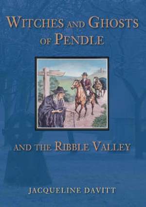 Witches and Ghosts of Pendle and the Ribble Valley de Jacqueline Davitt