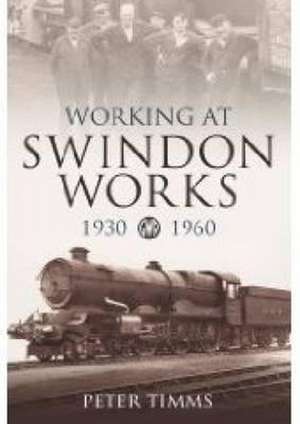 Working for Swindon Works 1930-1960 de Peter Timms