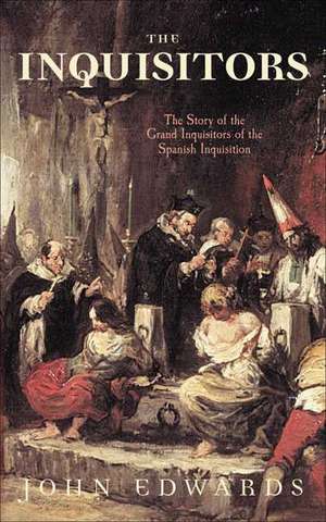 The Inquisitors: The Story of the Grand Inquisitors of the Spanish Inquisition de John Edwards