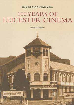 100 Years of Leicester Cinema de Brian Johnson