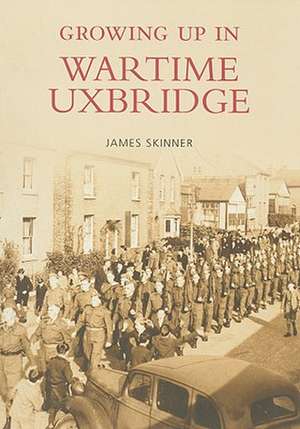 Growing Up in Wartime Uxbridge de James Skinner