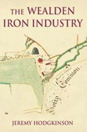 The Wealden Iron Industry de Jeremy Hodgkinson