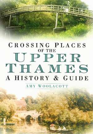 Crossing Places of the Upper Thames: A History & Guide de Amy Woolacott