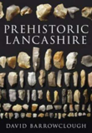 Barrowclough, D: Prehistoric Lancashire de David Barrowclough