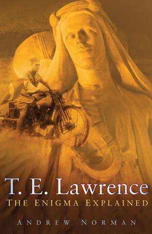 T.E. Lawrence: The Enigma Explained de Andrew Norman