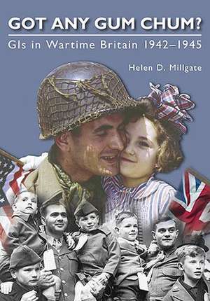 Got Any Gum Chum?: GIS in Wartime Britain 1942-1945 de Helen D. Millgate