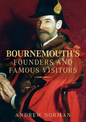 Bournemouth's Founders and Famous Visitors de Andrew Norman