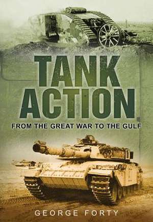 Tank Action: From the Great War to the Gulf de George Forty