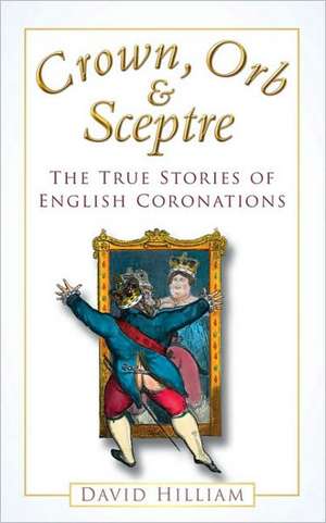 Crown, Orb & Sceptre: The True Stories of English Coronations de David Hilliam