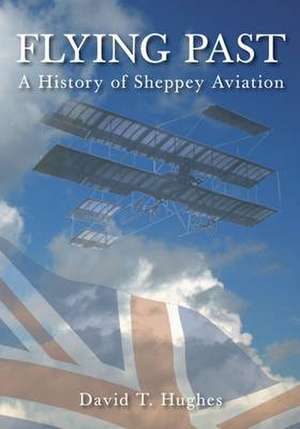 Hughes, D: Flying Past: A History of Sheppey Aviation de David T Hughes