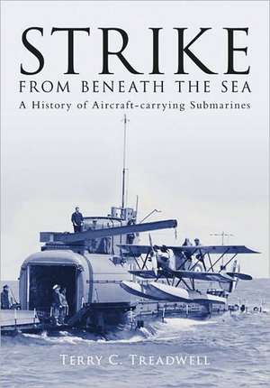 Strike from Beneath the Sea: A History of Aircraft-Carrying Submarines de Terry C. Treadwell