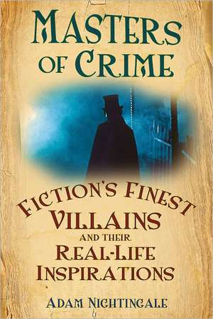 Masters of Crime: Fiction's Finest Villains and Their Real-Life Inspirations de Adam Nightingale