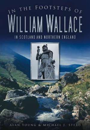 In the Footsteps of William Wallace: In Scotland and Northern England de Alan Young