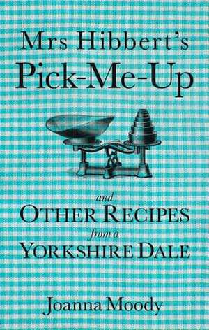 Mrs Hibbert's Pick-Me-Up and Other Recipes from a Yorkshire Dale de Joanna Moody