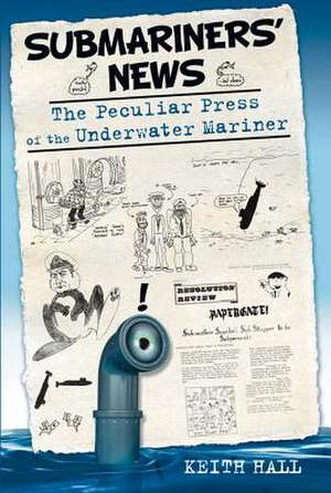 Submariners' News: The Peculiar Press of the Underwater Mariner de KEITH HALL