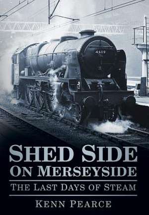 Shed Side on Merseyside: The Last Days of Steam de Kenn Pearce